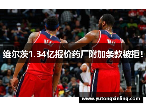 维尔茨1.34亿报价药厂附加条款被拒！