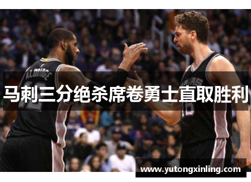 马刺三分绝杀席卷勇士直取胜利